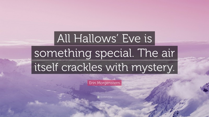 Erin Morgenstern Quote: “All Hallows’ Eve is something special. The air itself crackles with mystery.”