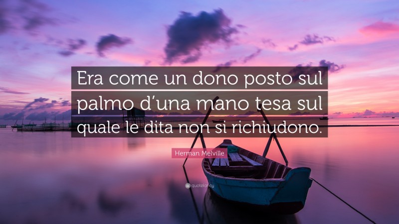 Herman Melville Quote: “Era come un dono posto sul palmo d’una mano tesa sul quale le dita non si richiudono.”