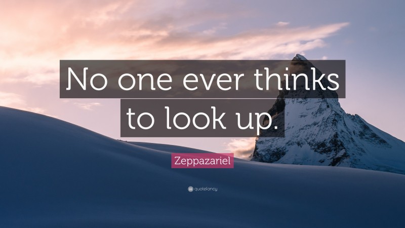 Zeppazariel Quote: “No one ever thinks to look up.”