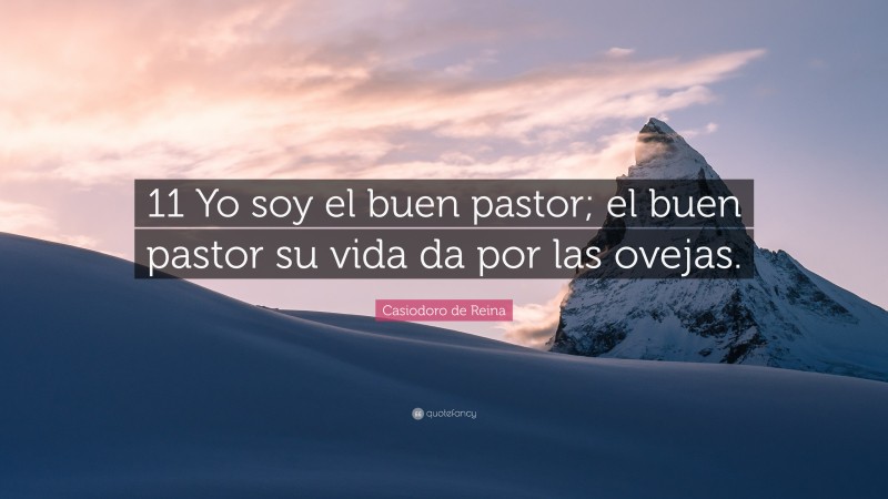 Casiodoro de Reina Quote: “11 Yo soy el buen pastor; el buen pastor su vida da por las ovejas.”