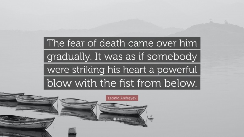 Leonid Andreyev Quote: “The fear of death came over him gradually. It was as if somebody were striking his heart a powerful blow with the fist from below.”