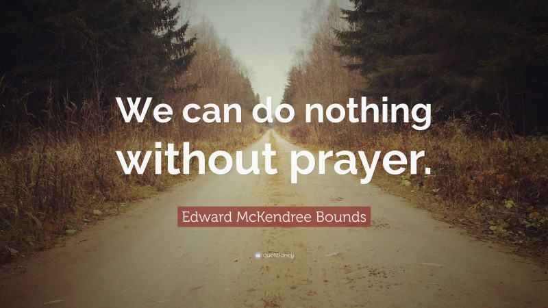 Edward McKendree Bounds Quote: “We can do nothing without prayer.”