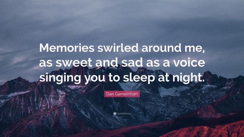 Dan Gemeinhart Quote: “Memories swirled around me, as sweet and sad as a voice singing you to sleep at night.”