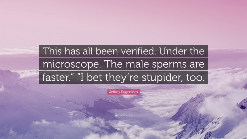 Jeffrey Eugenides Quote: “This has all been verified. Under the microscope. The male sperms are faster.” “I bet they’re stupider, too.”