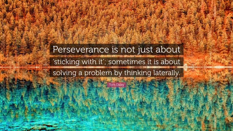 Tom Daley Quote: “Perseverance is not just about ‘sticking with it’; sometimes it is about solving a problem by thinking laterally.”