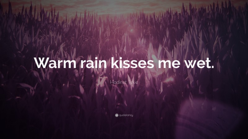 Hadinet Tekie Quote: “Warm rain kisses me wet.”