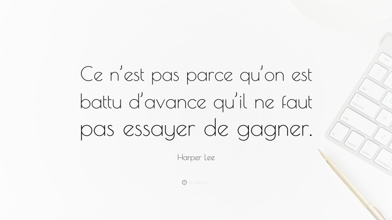 Harper Lee Quote: “Ce n’est pas parce qu’on est battu d’avance qu’il ne faut pas essayer de gagner.”