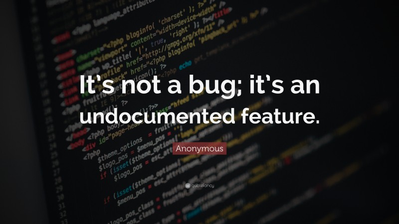 Anonymous Quote: “It’s not a bug; it’s an undocumented feature.”