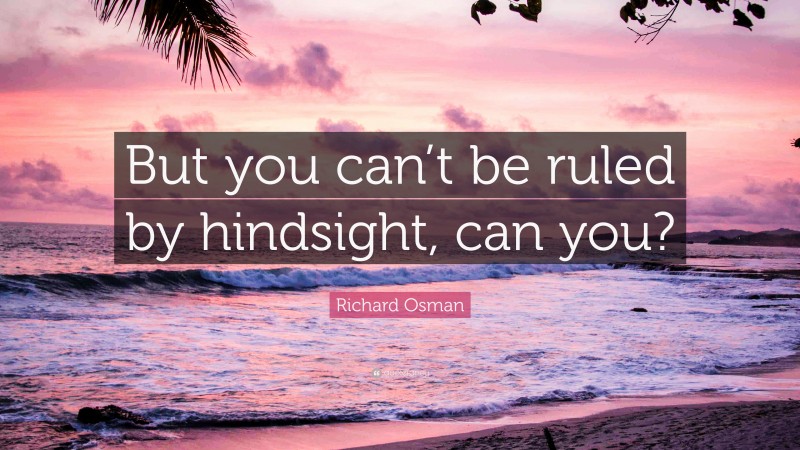 Richard Osman Quote: “But you can’t be ruled by hindsight, can you?”