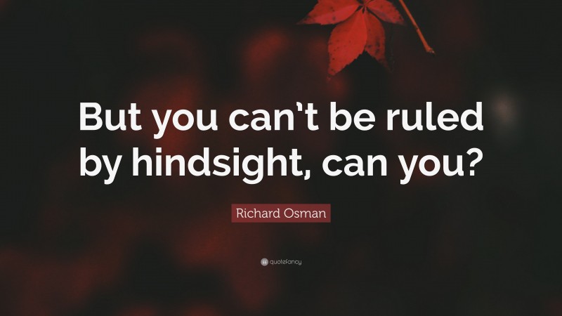 Richard Osman Quote: “But you can’t be ruled by hindsight, can you?”