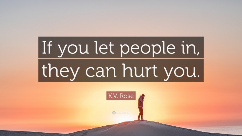 K.V. Rose Quote: “If you let people in, they can hurt you.”