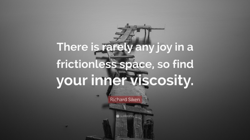 Richard Siken Quote: “There is rarely any joy in a frictionless space, so find your inner viscosity.”