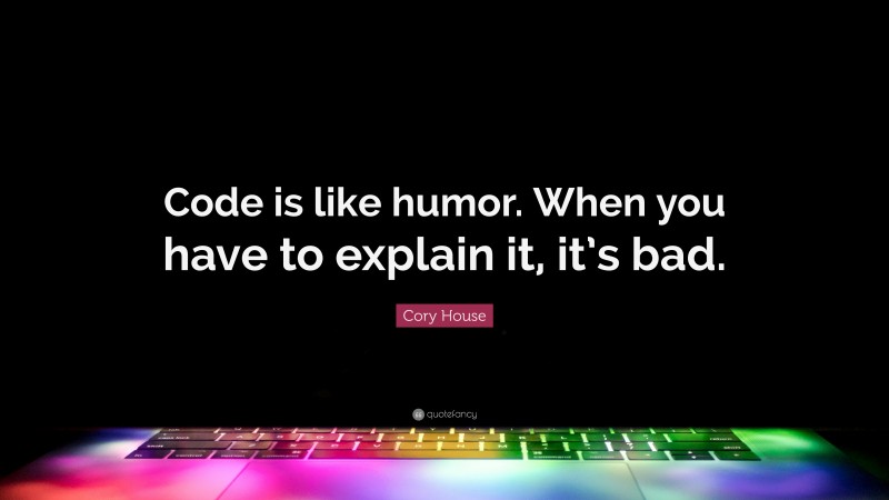 Cory House Quote: “Code is like humor. When you have to explain it, it’s bad.”