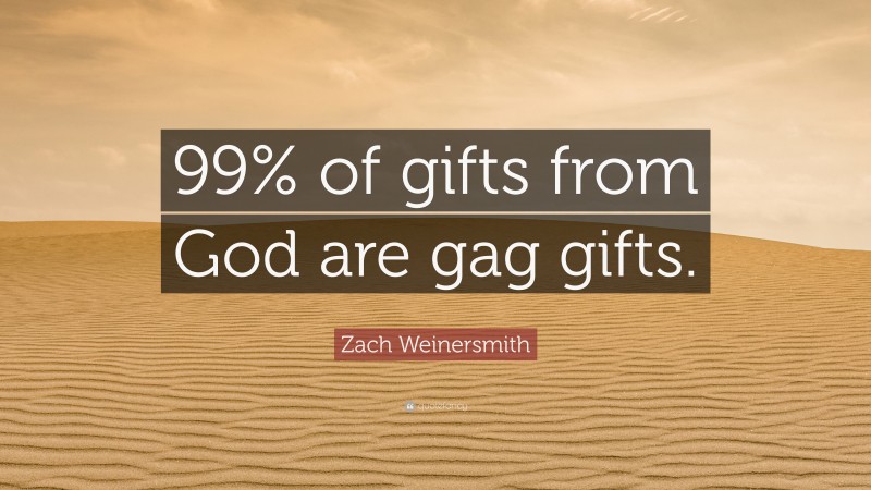 Zach Weinersmith Quote: “99% of gifts from God are gag gifts.”