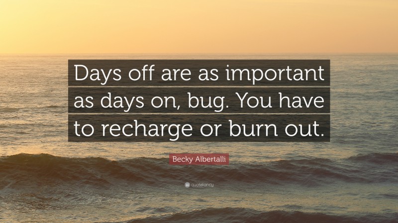 Becky Albertalli Quote: “Days off are as important as days on, bug. You have to recharge or burn out.”