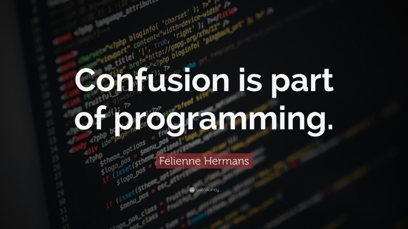 Felienne Hermans Quote: “Confusion is part of programming.”