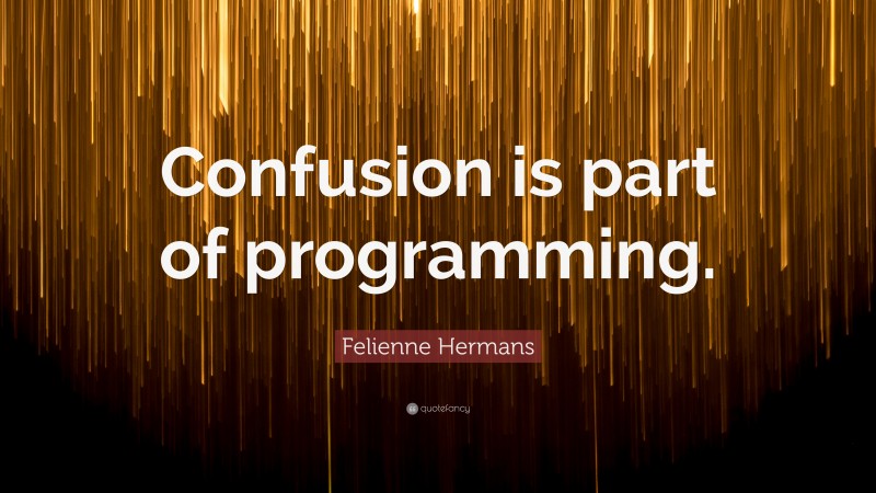 Felienne Hermans Quote: “Confusion is part of programming.”