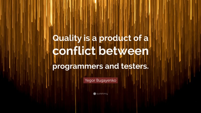 Yegor Bugayenko Quote: “Quality is a product of a conflict between programmers and testers.”