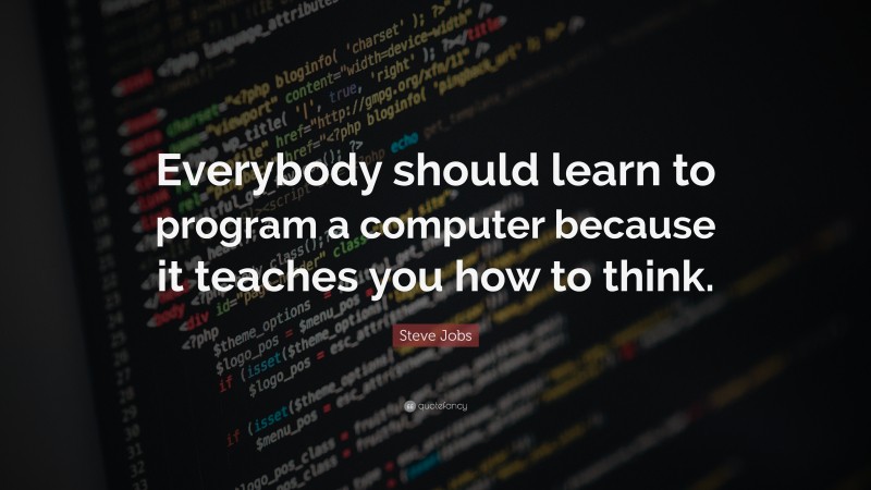 Programming Quotes: “Everybody should learn to program a computer because it teaches you how to think.” — Steve Jobs