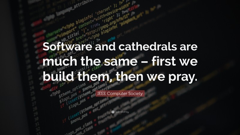 IEEE Computer Society Quote: “Software and cathedrals are much the same – first we build them, then we pray.”