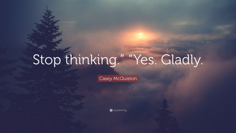 Casey McQuiston Quote: “Stop thinking.” “Yes. Gladly.”