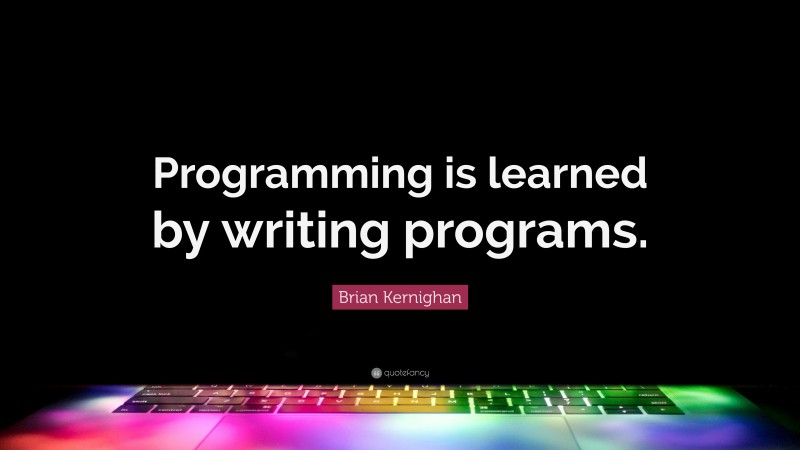 Brian Kernighan Quote: “Programming is learned by writing programs.”