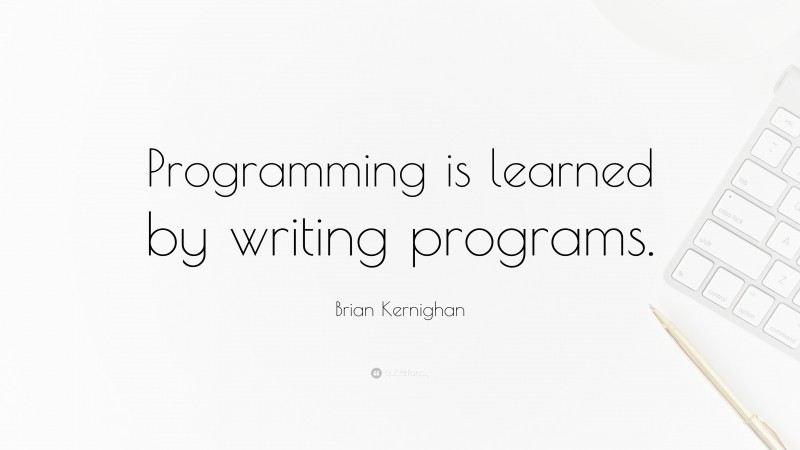 Brian Kernighan Quote: “Programming is learned by writing programs.”