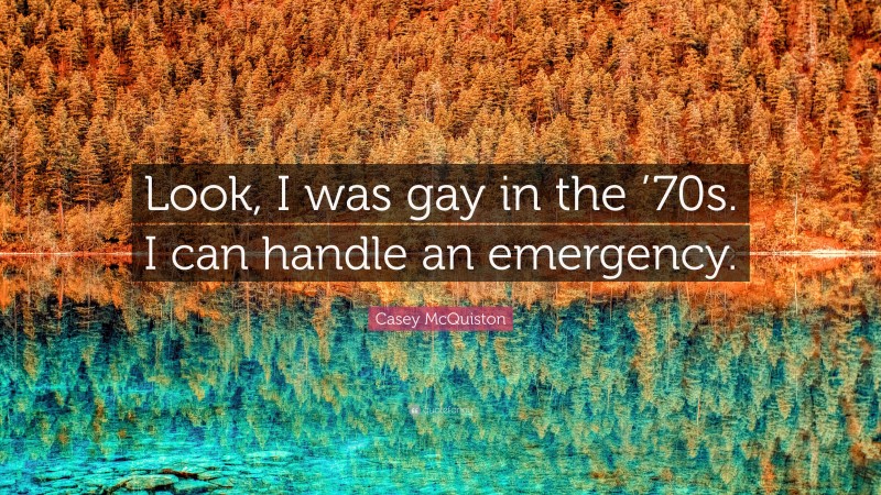 Casey McQuiston Quote: “Look, I was gay in the ’70s. I can handle an emergency.”