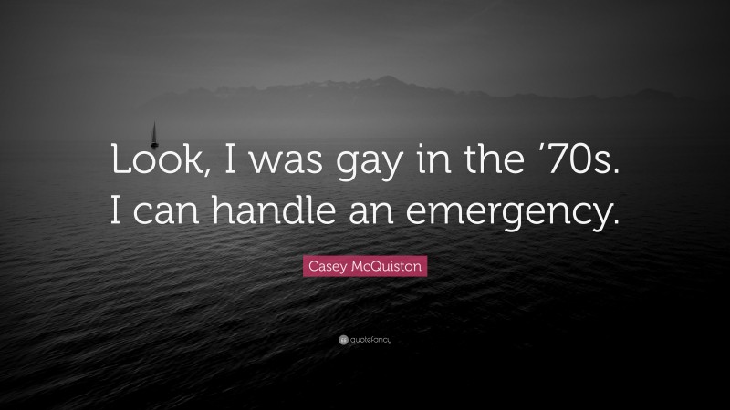 Casey McQuiston Quote: “Look, I was gay in the ’70s. I can handle an emergency.”