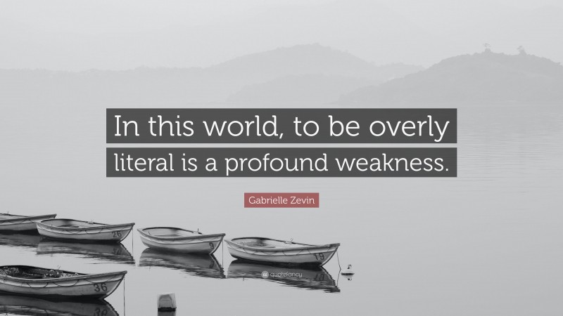 Gabrielle Zevin Quote: “In this world, to be overly literal is a profound weakness.”