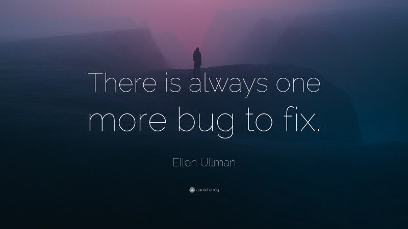 Ellen Ullman Quote: “There is always one more bug to fix.”