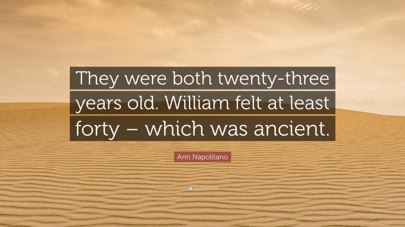 Ann Napolitano Quote: “They were both twenty-three years old. William felt at least forty – which was ancient.”