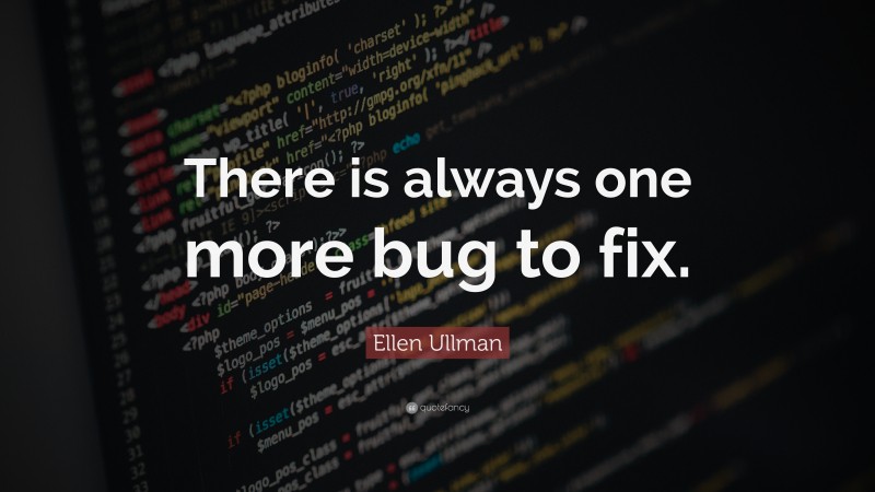 Ellen Ullman Quote: “There is always one more bug to fix.”