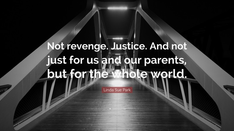 Linda Sue Park Quote: “Not revenge. Justice. And not just for us and our parents, but for the whole world.”