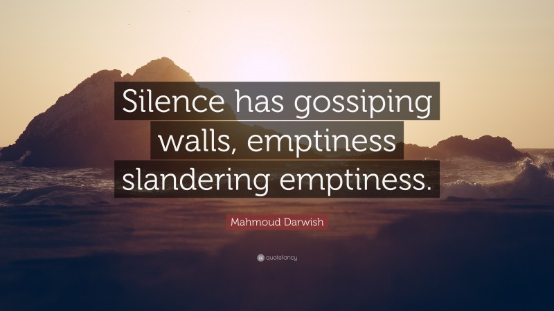 Mahmoud Darwish Quote: “Silence has gossiping walls, emptiness slandering emptiness.”