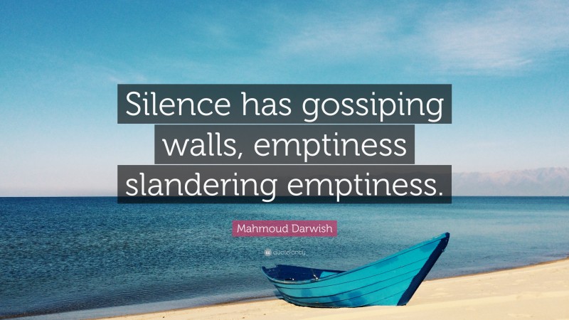 Mahmoud Darwish Quote: “Silence has gossiping walls, emptiness slandering emptiness.”