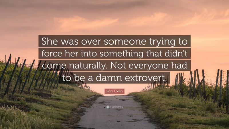Roni Loren Quote: “She was over someone trying to force her into something that didn’t come naturally. Not everyone had to be a damn extrovert.”