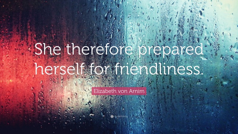 Elizabeth von Arnim Quote: “She therefore prepared herself for friendliness.”