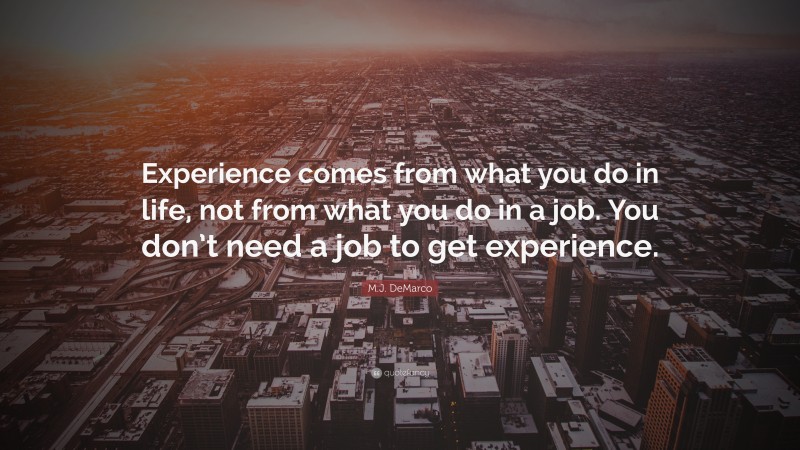 M.J. DeMarco Quote: “Experience comes from what you do in life, not from what you do in a job. You don’t need a job to get experience.”