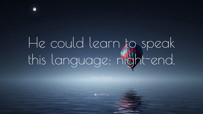 Max Porter Quote: “He could learn to speak this language: night-end.”