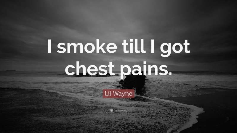 Lil Wayne Quote: “I smoke till I got chest pains.”
