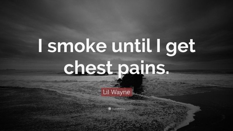 Lil Wayne Quote: “I smoke until I get chest pains.”