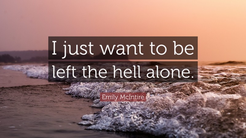 Emily McIntire Quote: “I just want to be left the hell alone.”