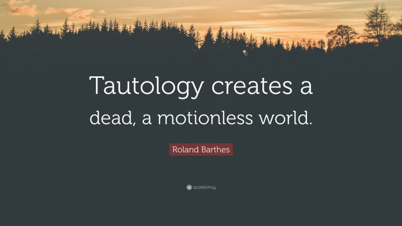 Roland Barthes Quote: “Tautology creates a dead, a motionless world.”