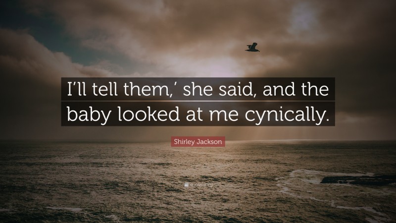 Shirley Jackson Quote: “I’ll tell them,’ she said, and the baby looked at me cynically.”