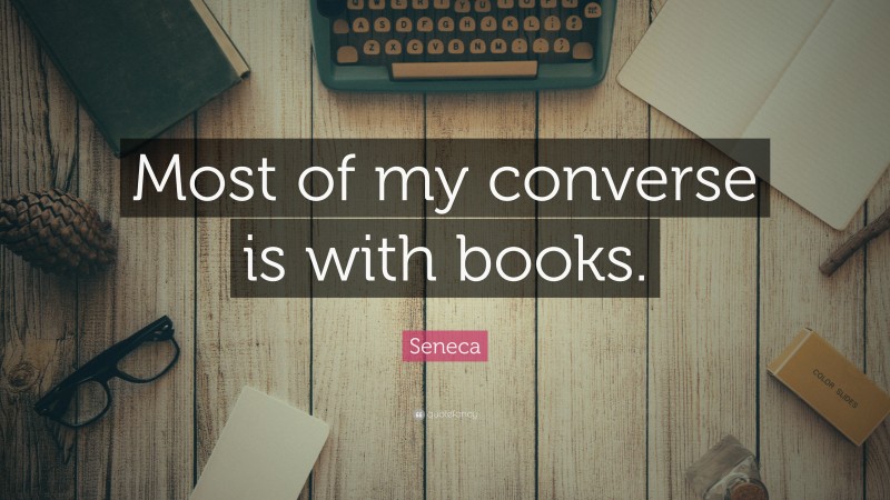 Seneca Quote: “Most of my converse is with books.”