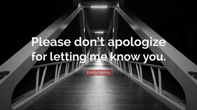 Emily Henry Quote: “Please don’t apologize for letting me know you.”