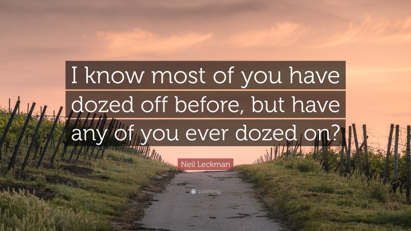 Neil Leckman Quote: “I know most of you have dozed off before, but have any of you ever dozed on?”
