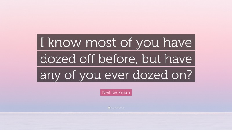 Neil Leckman Quote: “I know most of you have dozed off before, but have any of you ever dozed on?”