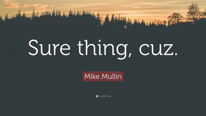 Mike Mullin Quote: “Sure thing, cuz.”